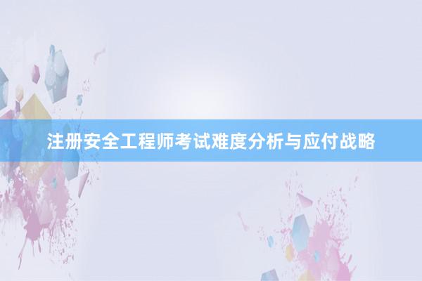 注册安全工程师考试难度分析与应付战略