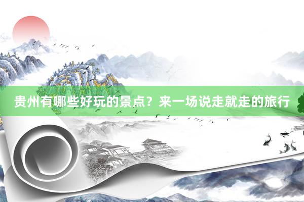 贵州有哪些好玩的景点？来一场说走就走的旅行