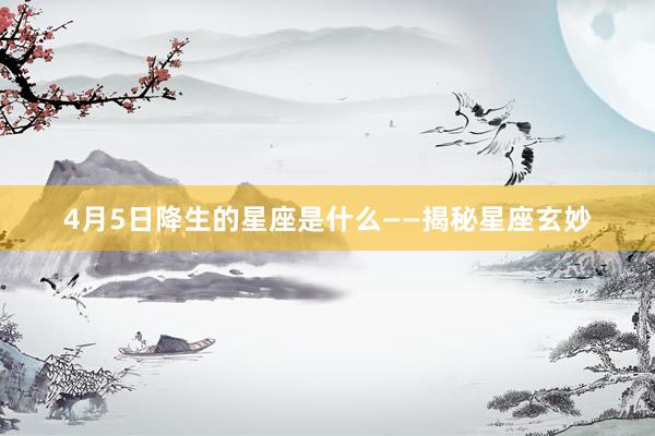 4月5日降生的星座是什么——揭秘星座玄妙