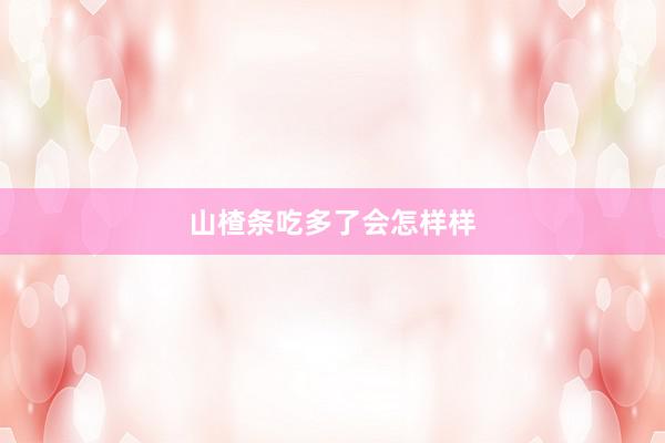 山楂条吃多了会怎样样