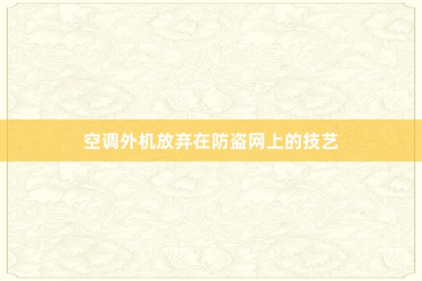 空调外机放弃在防盗网上的技艺